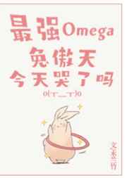 最强omega兔傲天今天哭了吗 作者:木兰竹